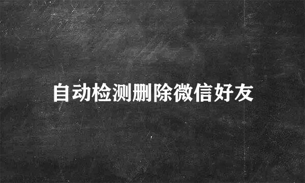 自动检测删除微信好友