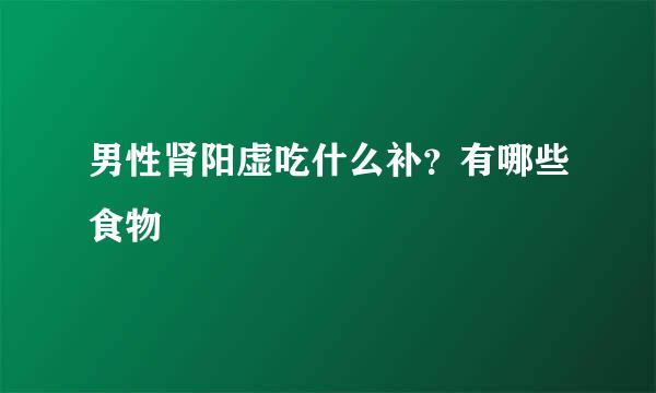 男性肾阳虚吃什么补？有哪些食物
