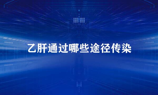 乙肝通过哪些途径传染