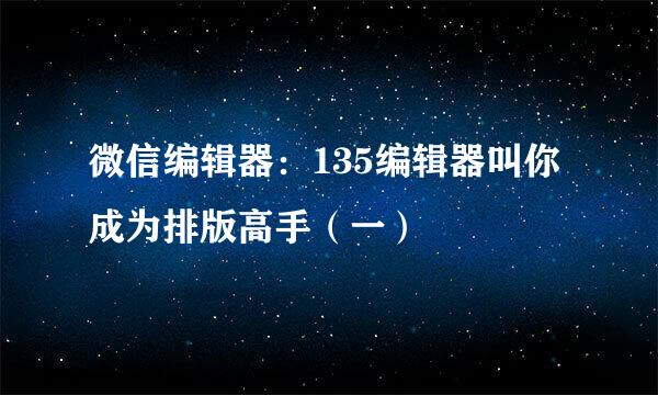 微信编辑器：135编辑器叫你成为排版高手（一）