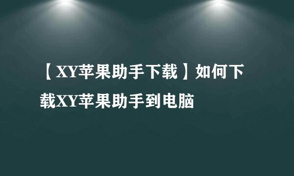 【XY苹果助手下载】如何下载XY苹果助手到电脑