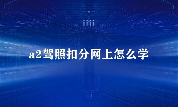 a2驾照扣分网上怎么学