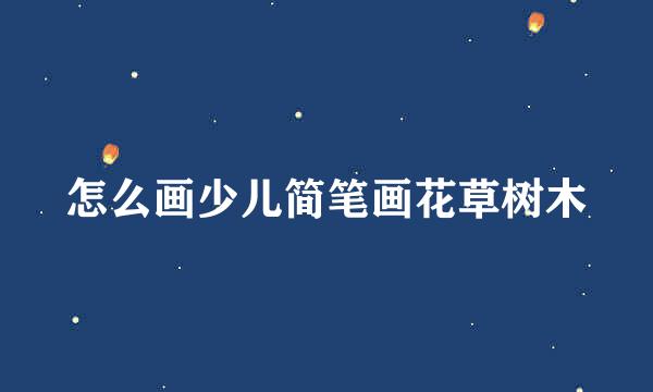 怎么画少儿简笔画花草树木