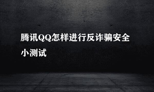 腾讯QQ怎样进行反诈骗安全小测试