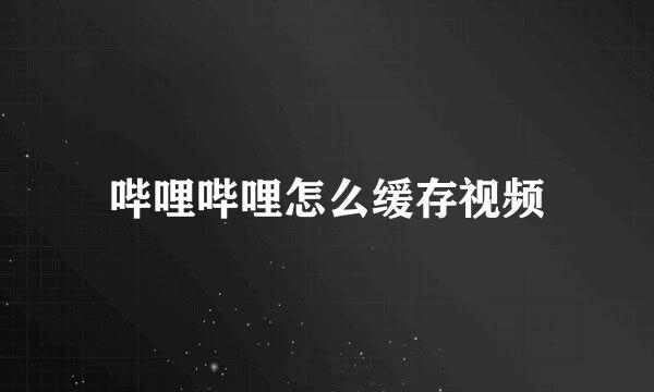 哔哩哔哩怎么缓存视频
