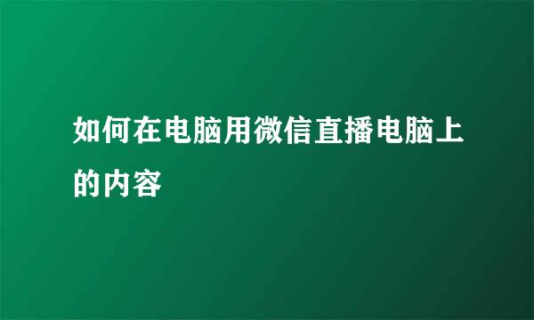 如何在电脑用微信直播电脑上的内容