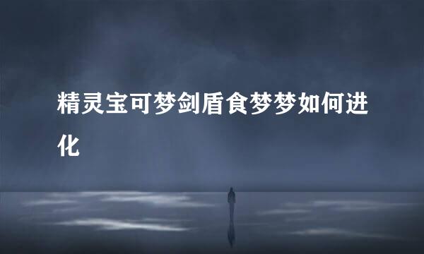 精灵宝可梦剑盾食梦梦如何进化