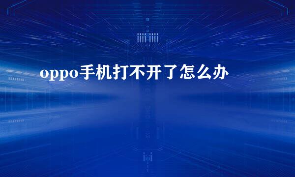oppo手机打不开了怎么办