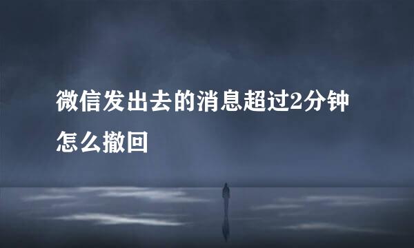 微信发出去的消息超过2分钟怎么撤回