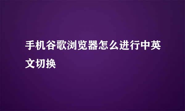 手机谷歌浏览器怎么进行中英文切换