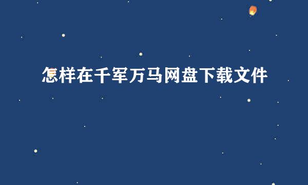 怎样在千军万马网盘下载文件
