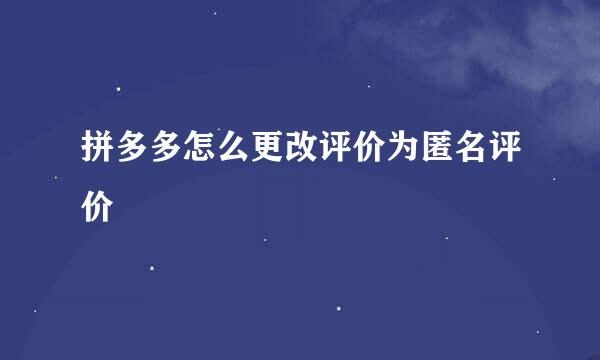 拼多多怎么更改评价为匿名评价