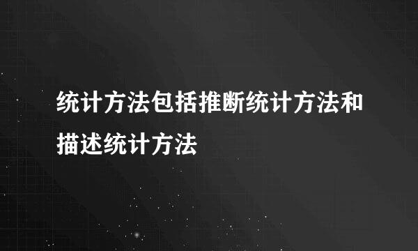 统计方法包括推断统计方法和描述统计方法