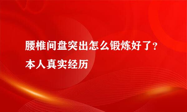 腰椎间盘突出怎么锻炼好了？本人真实经历