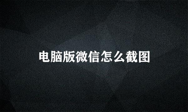 电脑版微信怎么截图