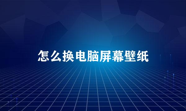 怎么换电脑屏幕壁纸