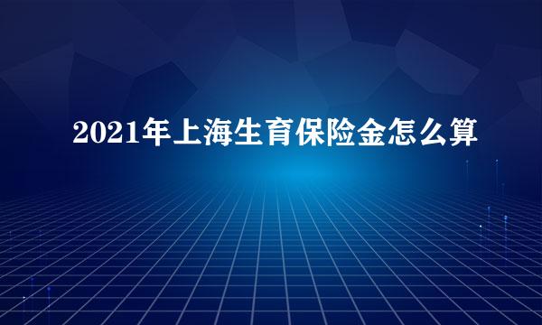 2021年上海生育保险金怎么算