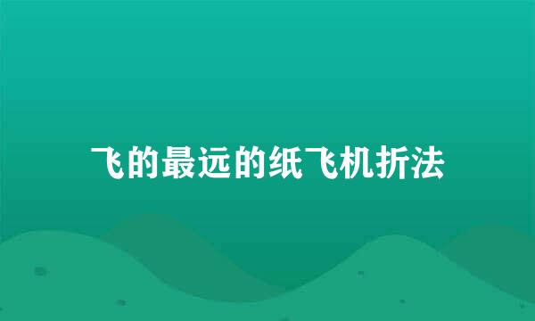 飞的最远的纸飞机折法