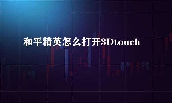 和平精英怎么打开3Dtouch