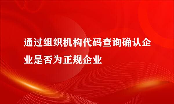 通过组织机构代码查询确认企业是否为正规企业