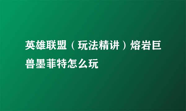 英雄联盟（玩法精讲）熔岩巨兽墨菲特怎么玩