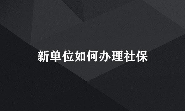 新单位如何办理社保