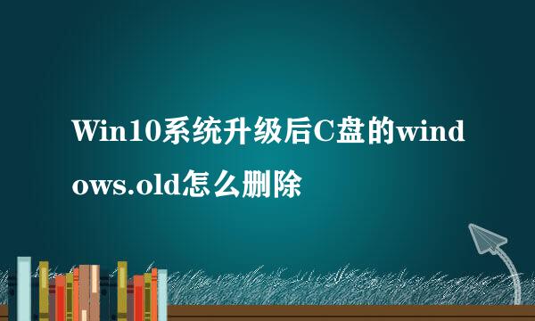 Win10系统升级后C盘的windows.old怎么删除