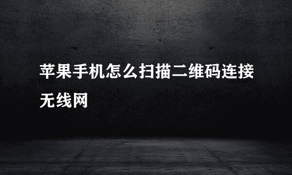 苹果手机怎么扫描二维码连接无线网