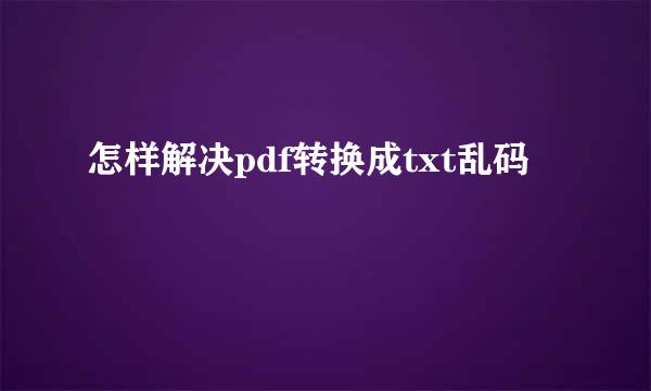 怎样解决pdf转换成txt乱码