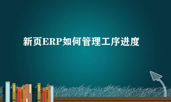 新页ERP如何管理工序进度