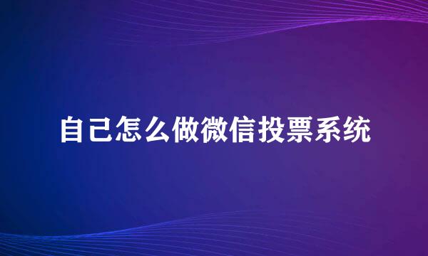 自己怎么做微信投票系统