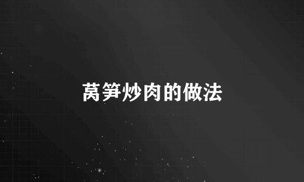 莴笋炒肉的做法