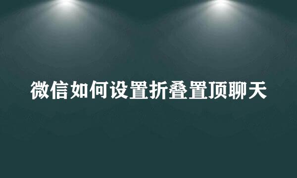 微信如何设置折叠置顶聊天