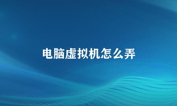 电脑虚拟机怎么弄