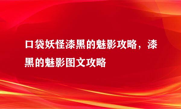 口袋妖怪漆黑的魅影攻略，漆黑的魅影图文攻略