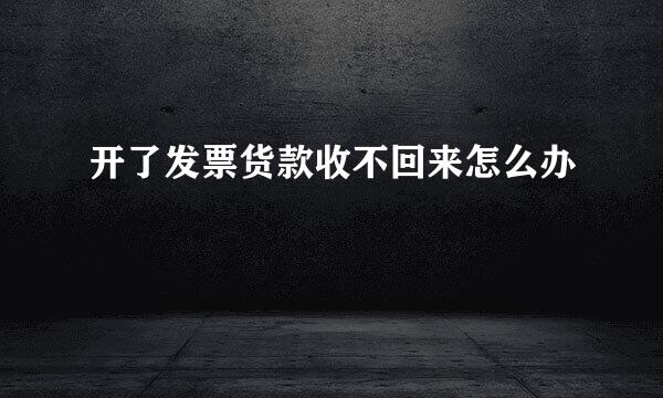 开了发票货款收不回来怎么办