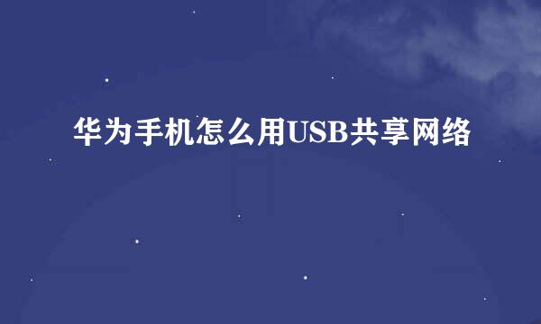 华为手机怎么用USB共享网络