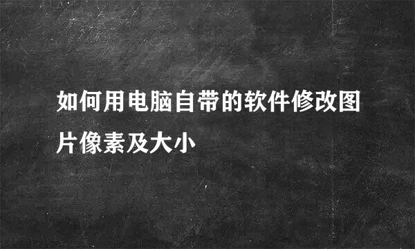 如何用电脑自带的软件修改图片像素及大小