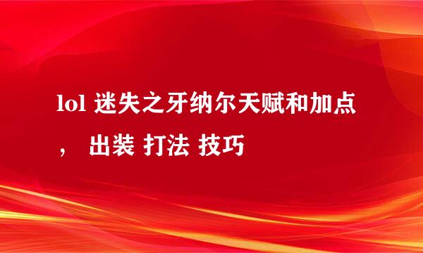 lol 迷失之牙纳尔天赋和加点， 出装 打法 技巧