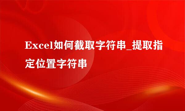 Excel如何截取字符串_提取指定位置字符串