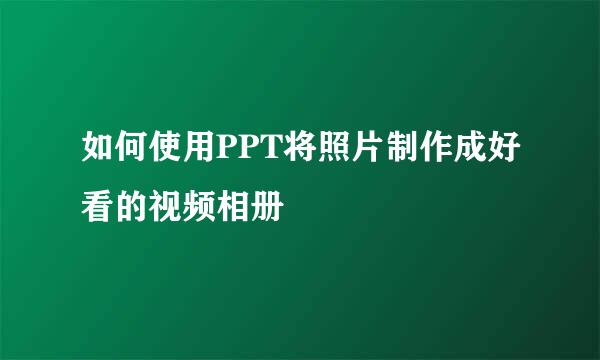 如何使用PPT将照片制作成好看的视频相册