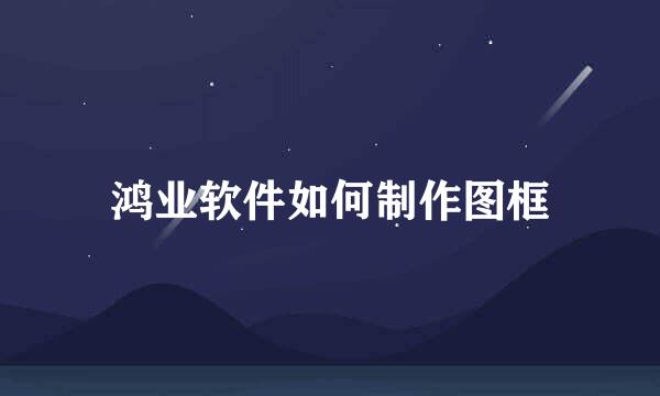 鸿业软件如何制作图框
