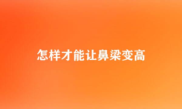 怎样才能让鼻梁变高