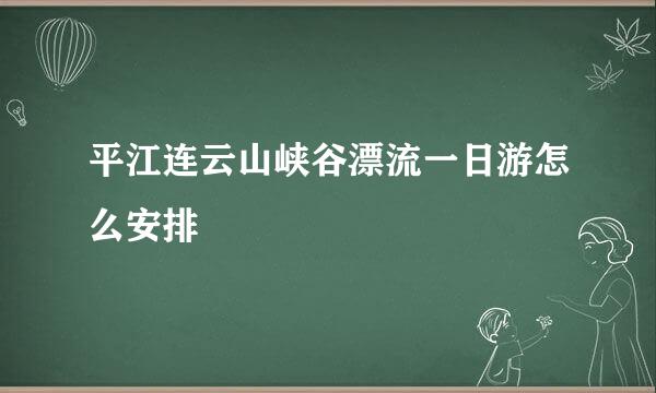 平江连云山峡谷漂流一日游怎么安排