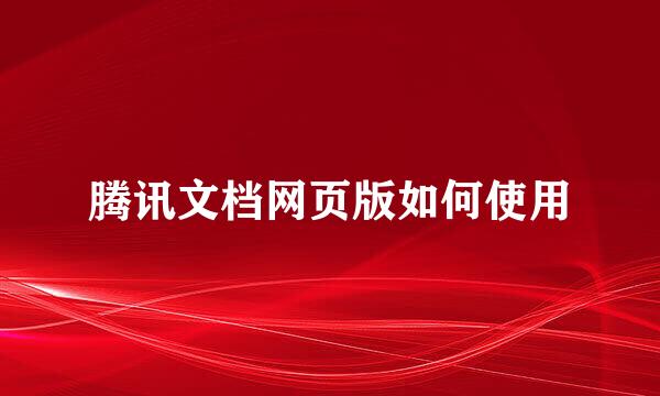 腾讯文档网页版如何使用