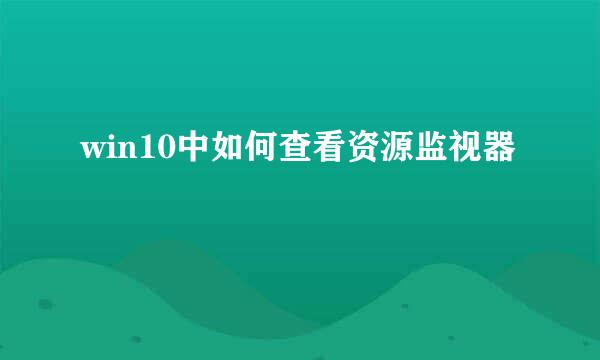 win10中如何查看资源监视器
