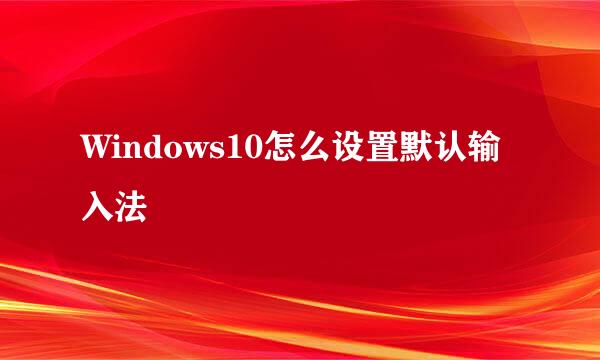 Windows10怎么设置默认输入法