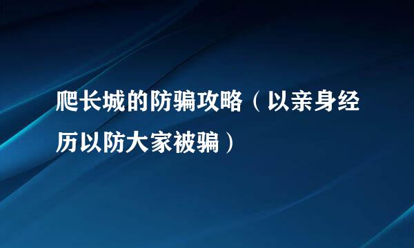 爬长城的防骗攻略（以亲身经历以防大家被骗）