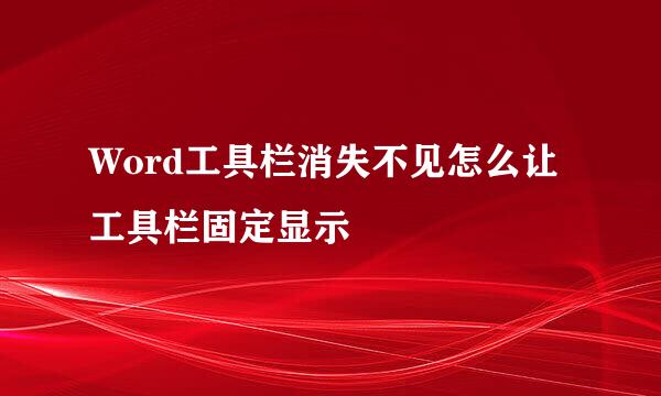 Word工具栏消失不见怎么让工具栏固定显示