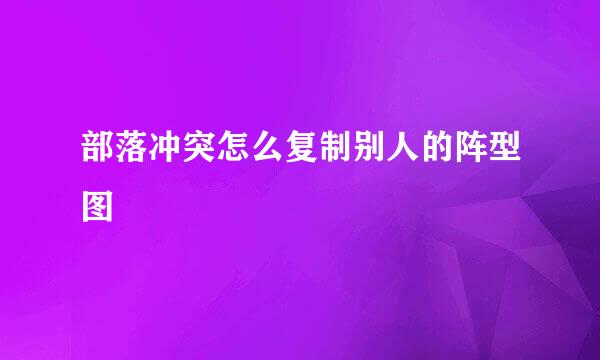 部落冲突怎么复制别人的阵型图